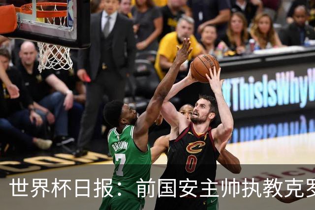 世界杯日报：前国安主帅执教克罗地亚 西法大战即将打响