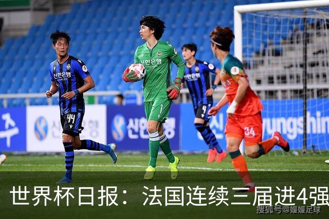 世界杯日报：法国连续三届进4强 英格兰后卫宽萨被禁赛2场