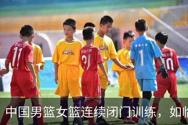 中国男篮女篮连续闭门训练，如临大敌，热身赛为何搞的如此紧张？