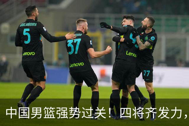 中国男篮强势过关！四将齐发力，赵继伟逆风翻盘，庞峥麟闪耀首秀