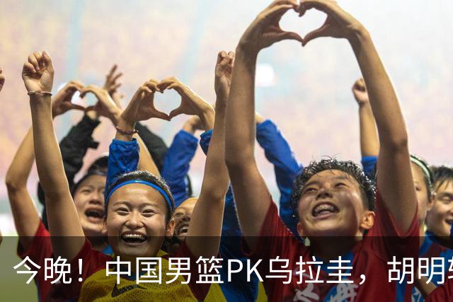 今晚！中国男篮PK乌拉圭，胡明轩继续打铁？让路国乒，CCTV5+直播，赵继伟继续休战？