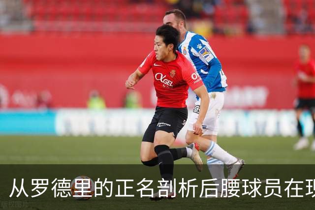 从罗德里的正名剖析后腰球员在现代足球中的重要性