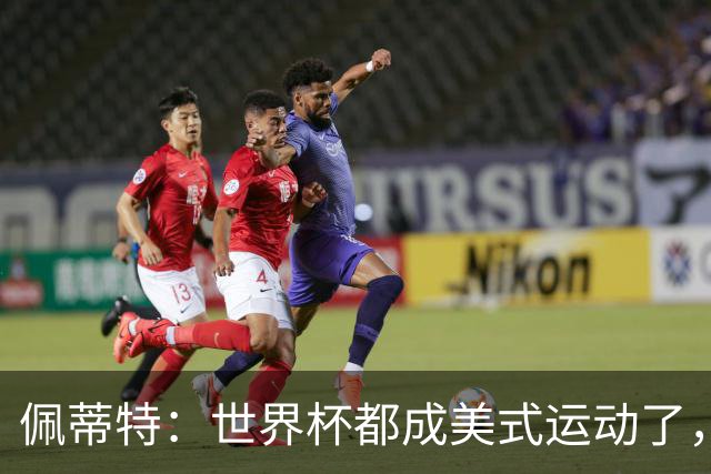 佩蒂特：世界杯都成美式运动了，每届都得请夏奇拉来表演是吧？