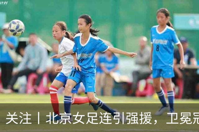 关注丨北京女足连引强援，卫冕冠军打造“超级阵容”