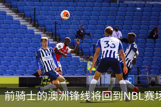 前骑士的澳洲锋线将回到NBL赛场，他在今后还能重返NBA赛场吗？