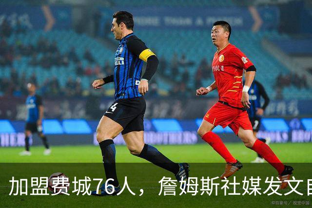加盟费城76人，詹姆斯社媒发文自勉，引用《道德经》名言，但将出处错写成《孙子兵法》