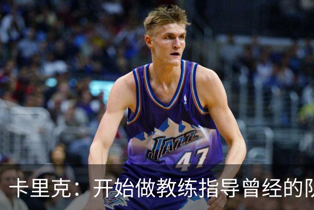 卡里克：开始做教练指导曾经的队友难以适应，现在已经习惯了