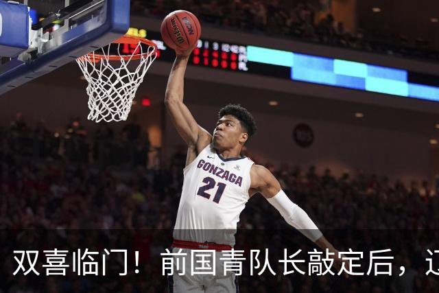 双喜临门！前国青队长敲定后，辽篮又迎喜讯，曝杜锋之子即将加盟