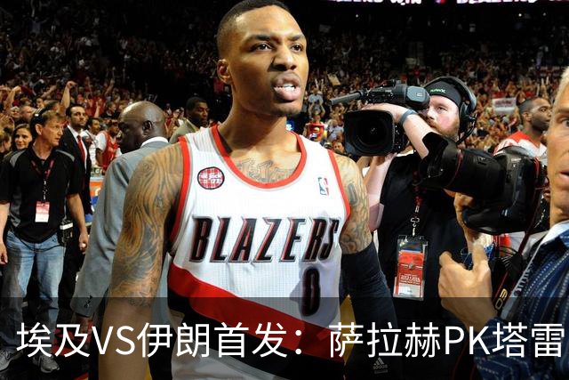 埃及VS伊朗首发：萨拉赫PK塔雷米 特雷泽盖先发马尔穆什替补