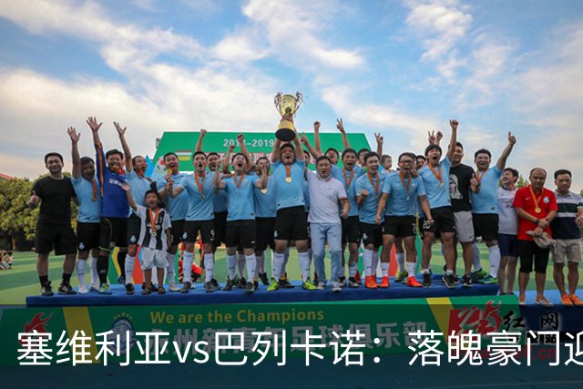 塞维利亚vs巴列卡诺：落魄豪门迎战黑马，新赛季首轮看点解析