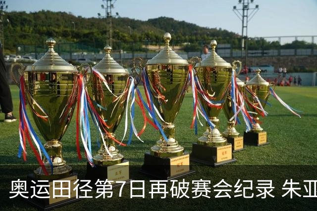 奥运田径第7日再破赛会纪录 朱亚明进三级跳决赛