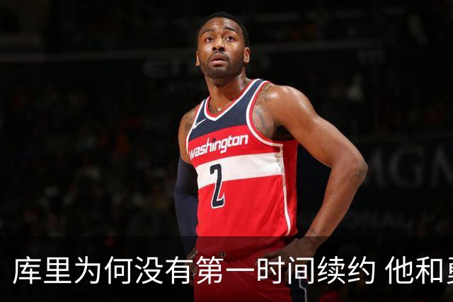 库里为何没有第一时间续约 他和勇士还有哪些顾虑？