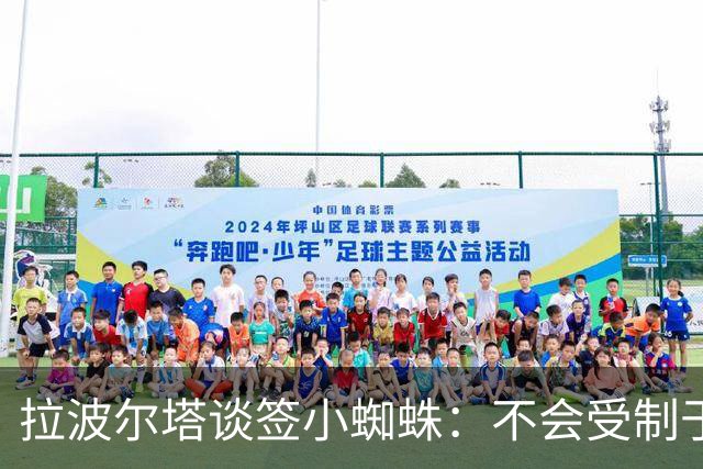 拉波尔塔谈签小蜘蛛：不会受制于人，我们提出过报价但并非无期限