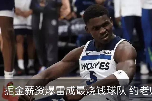 掘金薪资爆雷成最烧钱球队 约老师争冠之路到头了？
