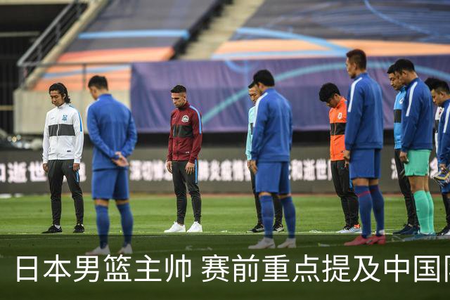 日本男篮主帅 赛前重点提及中国队一人，不是杨瀚森 也不是赵继伟！