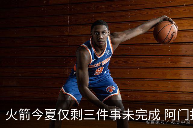 火箭今夏仅剩三件事未完成 阿门提前续约前景成谜？