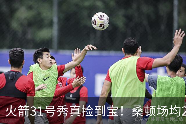 火箭31号秀真捡到宝！桑顿场均21.2分+3抢断，3大亮点施压谢泼德