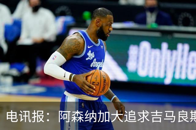 电讯报：阿森纳加大追求吉马良斯的力度 纽卡要价接近托纳利的1亿