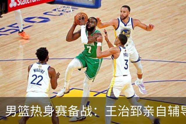 男篮热身赛备战：王治郅亲自辅导，杨瀚森缺席，澳大利亚对手实力薄弱！