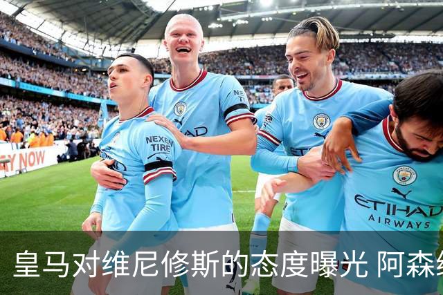 皇马对维尼修斯的态度曝光 阿森纳正探索引进巴西前锋