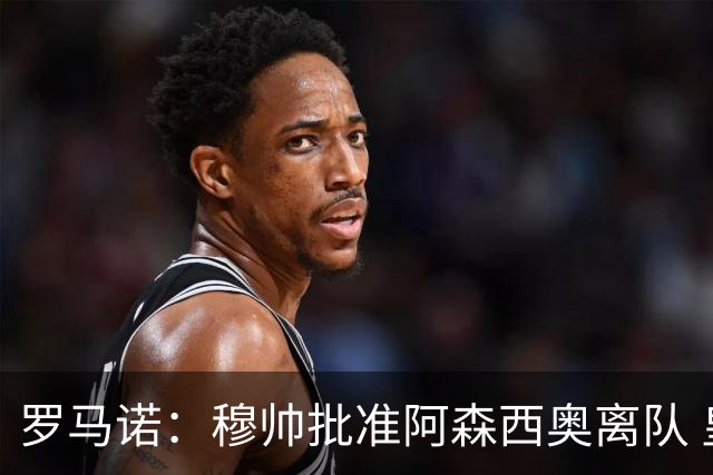 罗马诺：穆帅批准阿森西奥离队 皇马已经在考察布阿迪