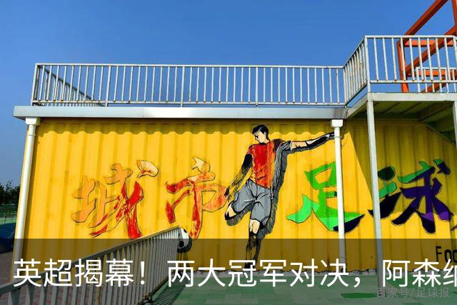 英超揭幕！两大冠军对决，阿森纳瞄准新目标，兰帕德感谢穆里尼奥