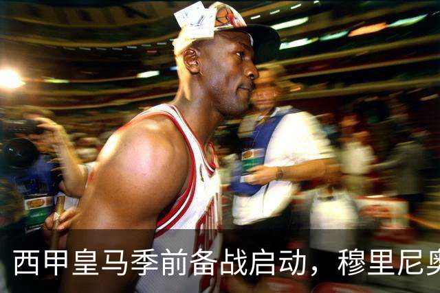 西甲皇马季前备战启动，穆里尼奥遭遇三大挑战，新赛季前景堪忧