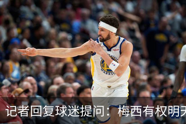 记者回复球迷提问：梅西有权明天就终止合同，只要他想随时能退役