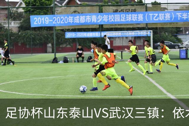 足协杯山东泰山VS武汉三镇：依木兰坐镇中场，瓦科领衔，泽卡冲锋
