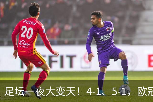 足坛一夜大变天！4-1、5-1，欧冠4队晋级，热刺纽卡齐奏凯，皇马狂胜登顶西甲！