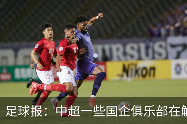 足球报：中超一些国企俱乐部在解除生存之忧后，缺少了争冠锋芒
