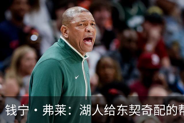 钱宁·弗莱：湖人给东契奇配的帮手太“软”，今年夺不了冠