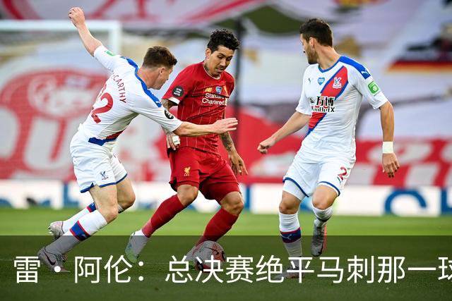 雷·阿伦：总决赛绝平马刺那一球 我已在训练中投进过成千上万次