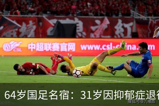 64岁国足名宿：31岁因抑郁症退役，如今隐居上海，终生未婚无子女