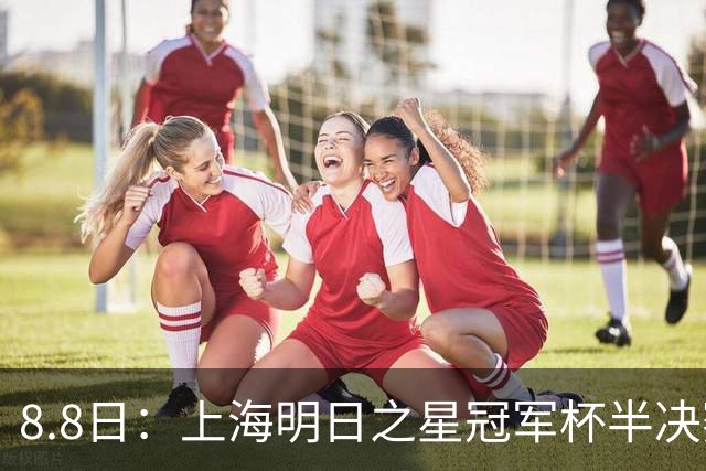8.8日：上海明日之星冠军杯半决赛来啦！中国U-17男足对阵河床U-17男足转播计划出炉