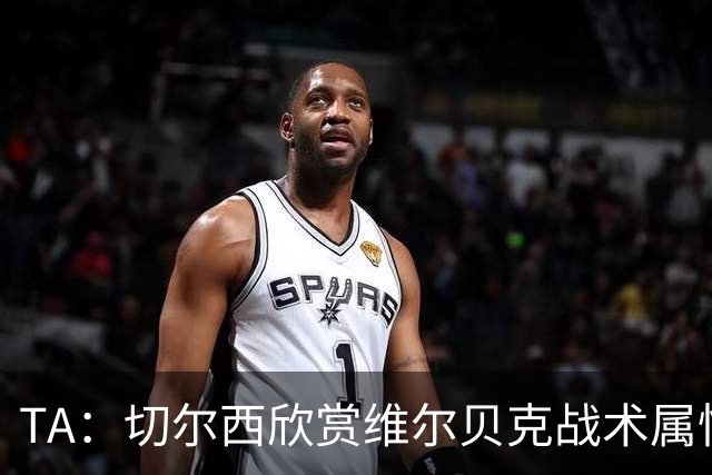 TA：切尔西欣赏维尔贝克战术属性，他会穿插跑动并牵制对方后卫